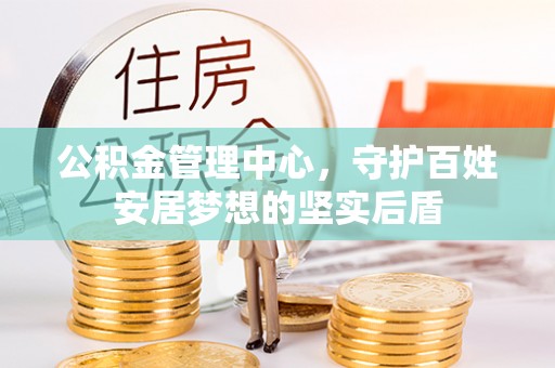 酒泉公积金管理中心，守护百姓安居梦想的坚实后盾