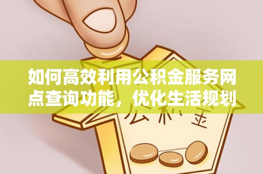 酒泉如何高效利用公积金服务网点查询功能，优化生活规划