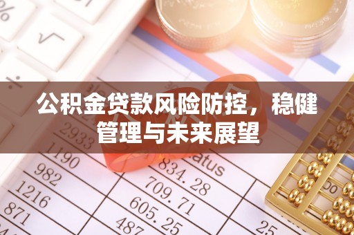 酒泉公积金贷款风险防控，稳健管理与未来展望