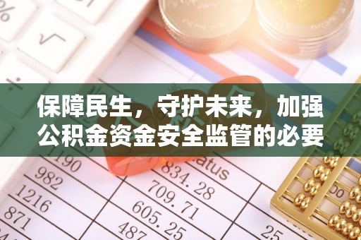 酒泉保障民生，守护未来，加强公积金资金安全监管的必要性与实践