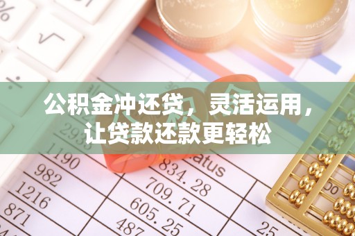 酒泉公积金冲还贷，灵活运用，让贷款还款更轻松