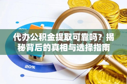 酒泉代办公积金提取可靠吗？揭秘背后的真相与选择指南