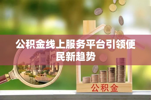 酒泉公积金线上服务平台引领便民新趋势