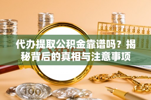 酒泉代办提取公积金靠谱吗？揭秘背后的真相与注意事项