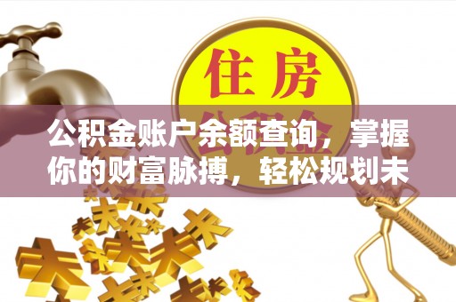 酒泉公积金账户余额查询，掌握你的财富脉搏，轻松规划未来