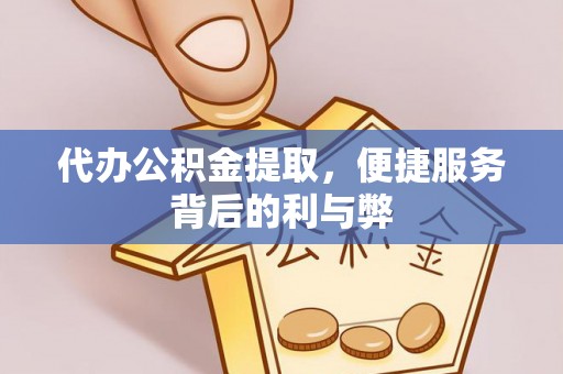酒泉代办公积金提取，便捷服务背后的利与弊
