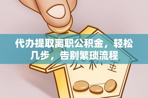 酒泉代办提取离职公积金，轻松几步，告别繁琐流程