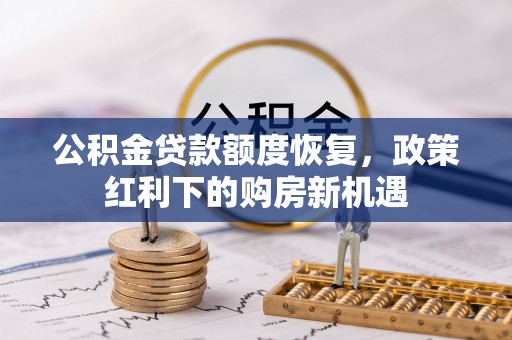 酒泉公积金贷款额度恢复，政策红利下的购房新机遇