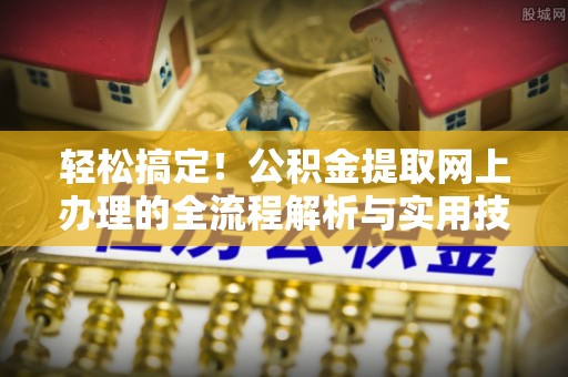 酒泉轻松搞定！公积金提取网上办理的全流程解析与实用技巧