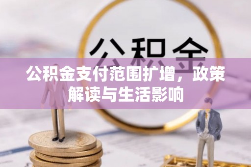 酒泉公积金支付范围扩增，政策解读与生活影响
