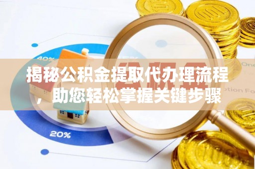 酒泉揭秘公积金提取代办理流程，助您轻松掌握关键步骤