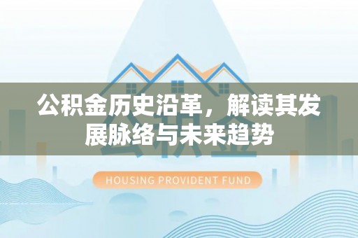 酒泉公积金历史沿革，解读其发展脉络与未来趋势