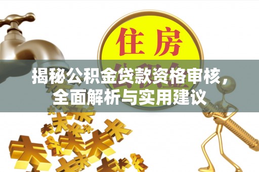 酒泉揭秘公积金贷款资格审核，全面解析与实用建议