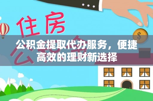 酒泉公积金提取代办服务，便捷高效的理财新选择