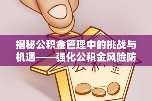 酒泉揭秘公积金管理中的挑战与机遇——强化公积金风险防控的多维策略