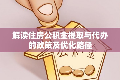酒泉解读住房公积金提取与代办的政策及优化路径
