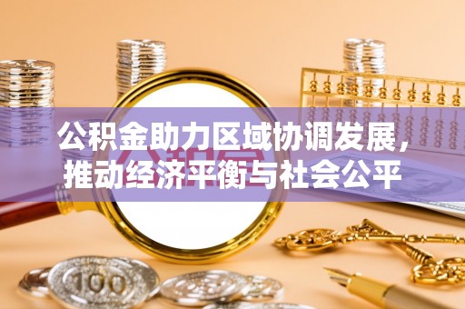 酒泉公积金助力区域协调发展，推动经济平衡与社会公平