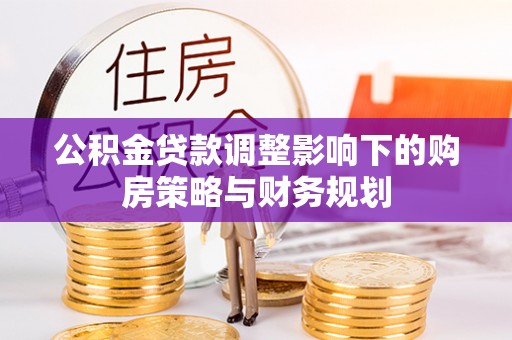 酒泉公积金贷款调整影响下的购房策略与财务规划
