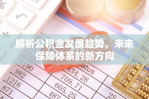 酒泉解析公积金发展趋势，未来保障体系的新方向