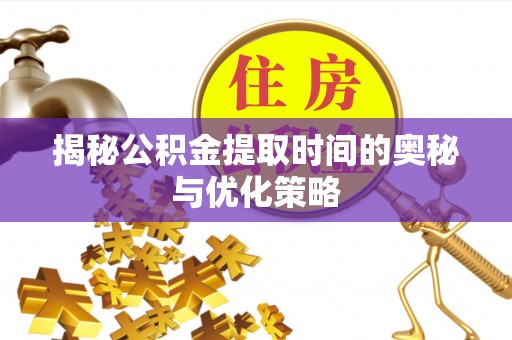 酒泉揭秘公积金提取时间的奥秘与优化策略