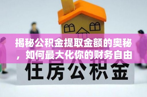 酒泉揭秘公积金提取金额的奥秘，如何最大化你的财务自由