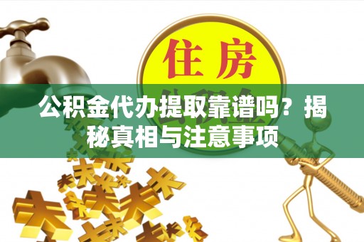 酒泉公积金代办提取靠谱吗？揭秘真相与注意事项