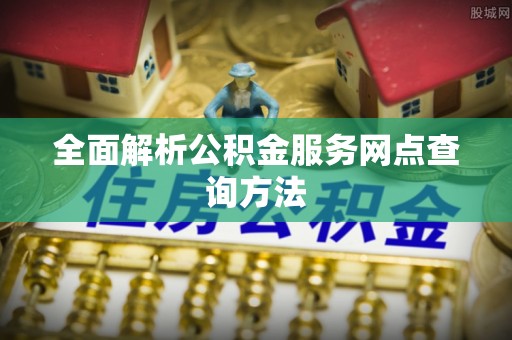 酒泉全面解析公积金服务网点查询方法