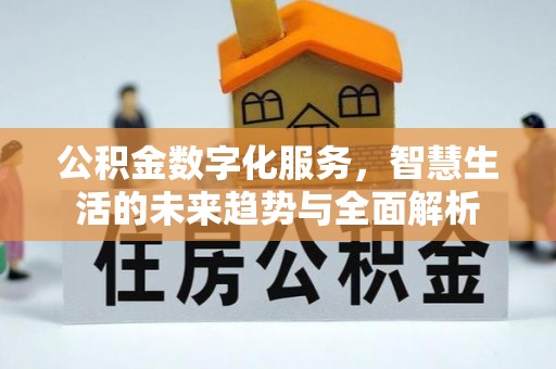 酒泉公积金数字化服务，智慧生活的未来趋势与全面解析