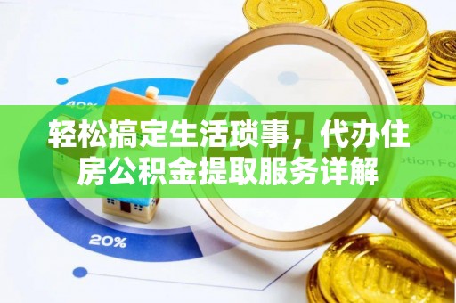 酒泉轻松搞定生活琐事，代办住房公积金提取服务详解
