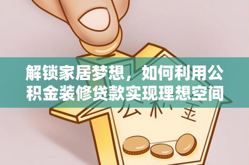 酒泉解锁家居梦想，如何利用公积金装修贷款实现理想空间