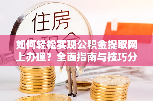 酒泉如何轻松实现公积金提取网上办理？全面指南与技巧分享