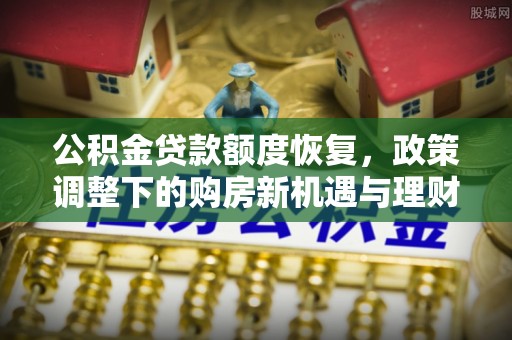 酒泉公积金贷款额度恢复，政策调整下的购房新机遇与理财规划