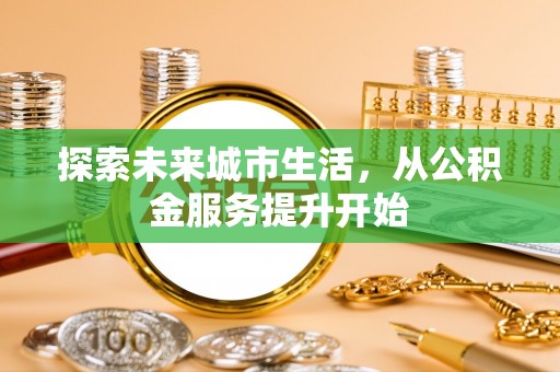 酒泉探索未来城市生活，从公积金服务提升开始