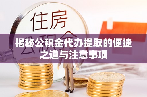 酒泉揭秘公积金代办提取的便捷之道与注意事项