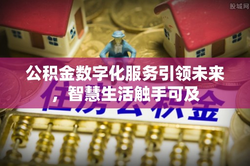 酒泉公积金数字化服务引领未来，智慧生活触手可及