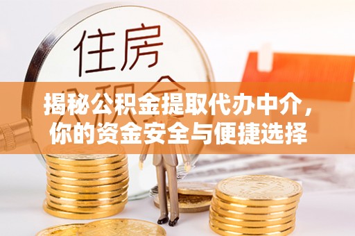 酒泉揭秘公积金提取代办中介，你的资金安全与便捷选择