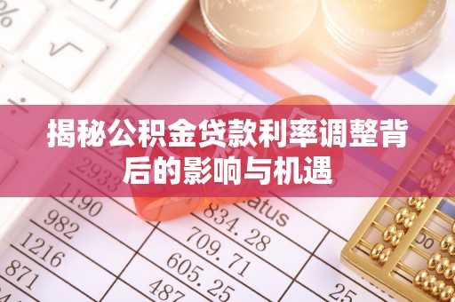 酒泉揭秘公积金贷款利率调整背后的影响与机遇