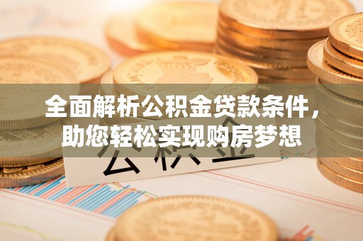 酒泉全面解析公积金贷款条件，助您轻松实现购房梦想