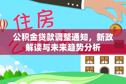 酒泉公积金贷款调整通知，新政解读与未来趋势分析