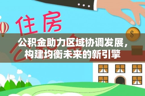 酒泉公积金助力区域协调发展，构建均衡未来的新引擎
