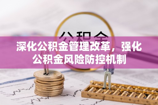 酒泉深化公积金管理改革，强化公积金风险防控机制