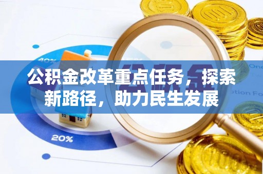 酒泉公积金改革重点任务，探索新路径，助力民生发展