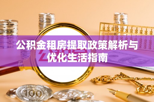 酒泉公积金租房提取政策解析与优化生活指南