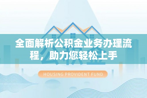 酒泉全面解析公积金业务办理流程，助力您轻松上手