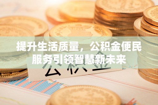 酒泉提升生活质量，公积金便民服务引领智慧新未来