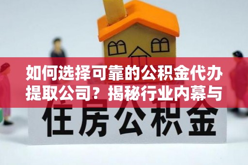 酒泉如何选择可靠的公积金代办提取公司？揭秘行业内幕与服务指南