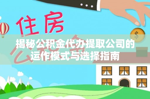 酒泉揭秘公积金代办提取公司的运作模式与选择指南