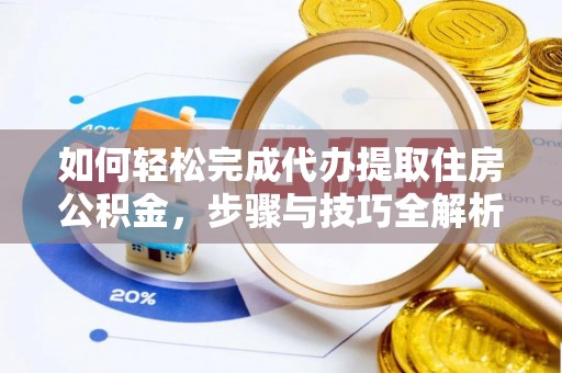 酒泉如何轻松完成代办提取住房公积金，步骤与技巧全解析