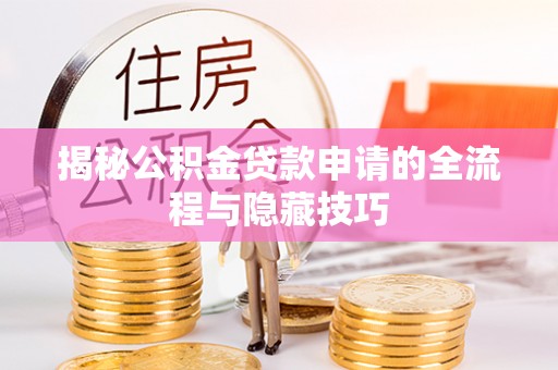 酒泉揭秘公积金贷款申请的全流程与隐藏技巧