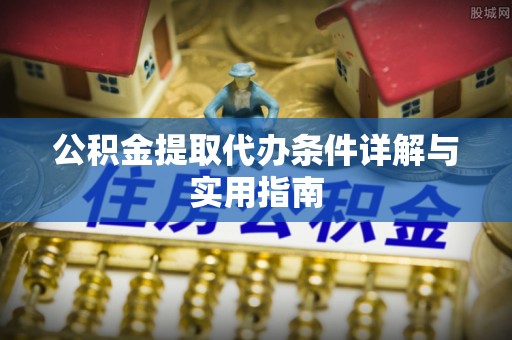 酒泉公积金提取代办条件详解与实用指南